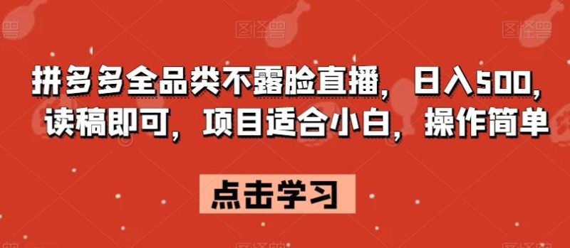 拼多多全品类不露脸直播，日入500，读稿即可，项目适合小白，操作简单【揭秘】-一个公司创业项目 - 淘金吧