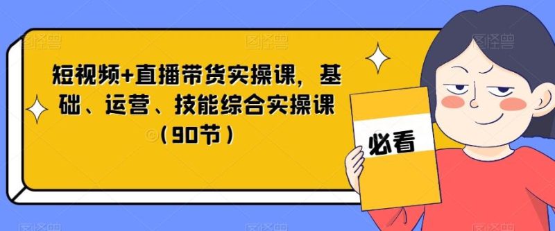 短视频+直播带货实操课,基础、运营、技能综合实操课(90节)-一个公司创业项目 - 淘金吧
