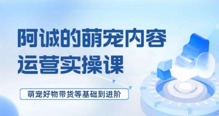萌宠短视频运营实操课，​萌宠好物带货基础到进阶-一个公司创业项目 - 淘金吧