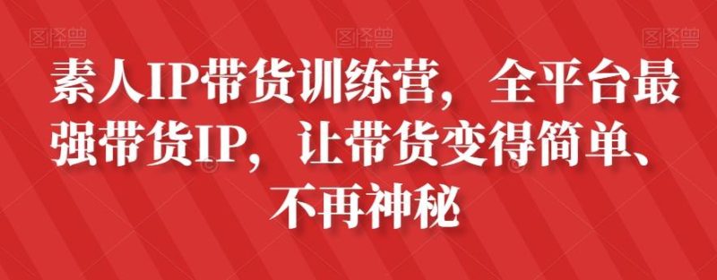 素人IP带货训练营,全平台最强带货IP,让带货变得简单、不再神秘-一个公司创业项目 - 淘金吧