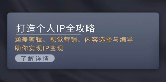 打造个人IP全攻略：涵盖剪辑、视觉营销、内容选择与编导，助你实现IP变现-一个公司创业项目 - 淘金吧