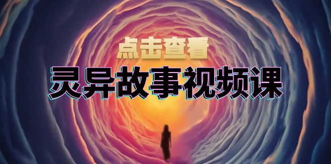 灵异故事视频课:文案、剪辑流程、画面处理及封面制作,助力创作者盈利-一个公司创业项目 - 淘金吧