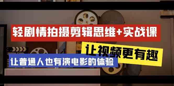 轻剧情+拍摄剪辑思维实战课 让视频更有趣 让普通人也有演电影的体验(23节课)-一个公司创业项目 - 淘金吧