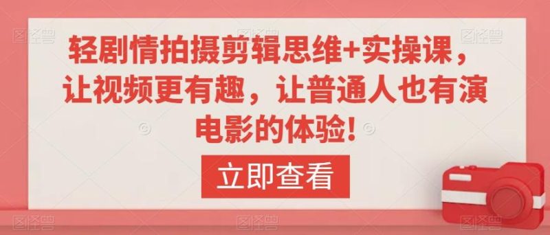 轻剧情拍摄剪辑思维+实操课,让视频更有趣,让普通人也有演电影的体验!-一个公司创业项目 - 淘金吧