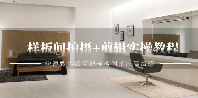 样板间拍摄+剪辑实操教程，快速教你如何把样板间拍出高级感(51节课)-一个公司创业项目 - 淘金吧