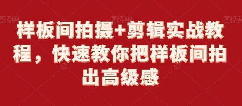 样板间拍摄+剪辑实战教程,快速教你把样板间拍出高级感-一个公司创业项目 - 淘金吧