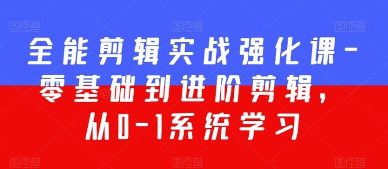 全能剪辑实战强化课-零基础到进阶剪辑,从0-1系统学习,200节课程加强版!-一个公司创业项目 - 淘金吧