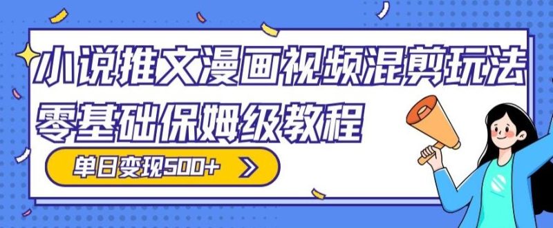 小说推文漫画视频混剪玩法,零基础保姆级教程,单日变现500+-一个公司创业项目 - 淘金吧