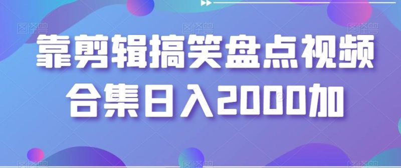 靠剪辑搞笑盘点视频合集日入2000加【揭秘】-一个公司创业项目 - 淘金吧