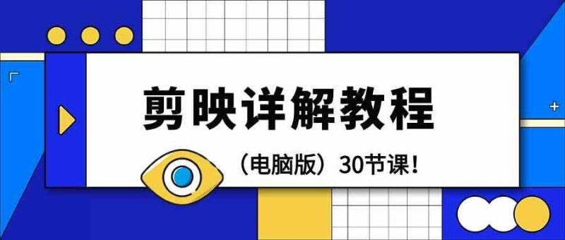 电脑版剪辑教程:剪映详解操作教程(30节课)-一个公司创业项目 - 淘金吧