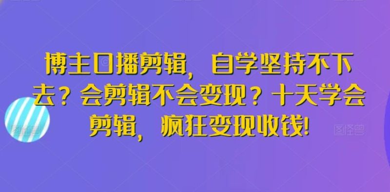 博主口播剪辑,自学坚持不下去?会剪辑不会变现?十天学会剪辑,疯狂变现收钱!-一个公司创业项目 - 淘金吧