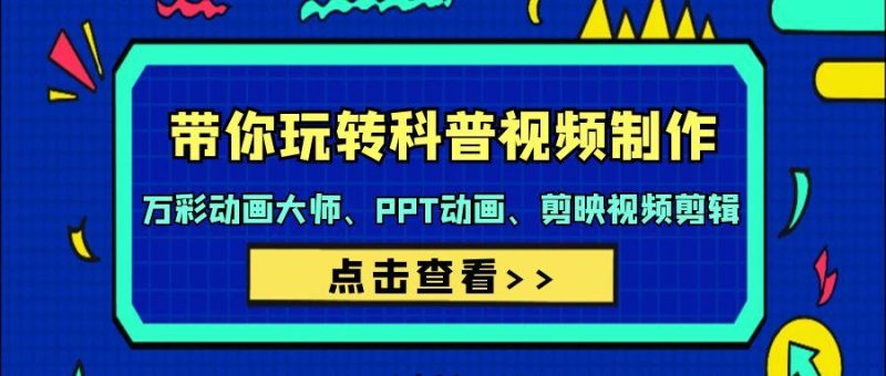 (9405期)带你玩转科普视频 制作:万彩动画大师、PPT动画、剪映视频剪辑(44节课)-一个公司创业项目 - 淘金吧