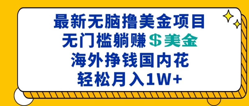最新海外无脑撸美金项目,无门槛躺赚美金,海外挣钱国内花,月入一万加-一个公司创业项目 - 淘金吧