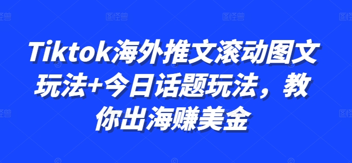 Tiktok海外推文滚动图文玩法+今日话题玩法，教你出海赚美金-一个公司创业项目 - 淘金吧