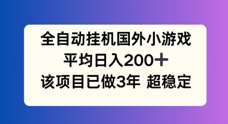 全自动挂机国外小游戏,平均日入200+,此项目已经做了3年 稳定持久【揭秘】-一个公司创业项目 - 淘金吧