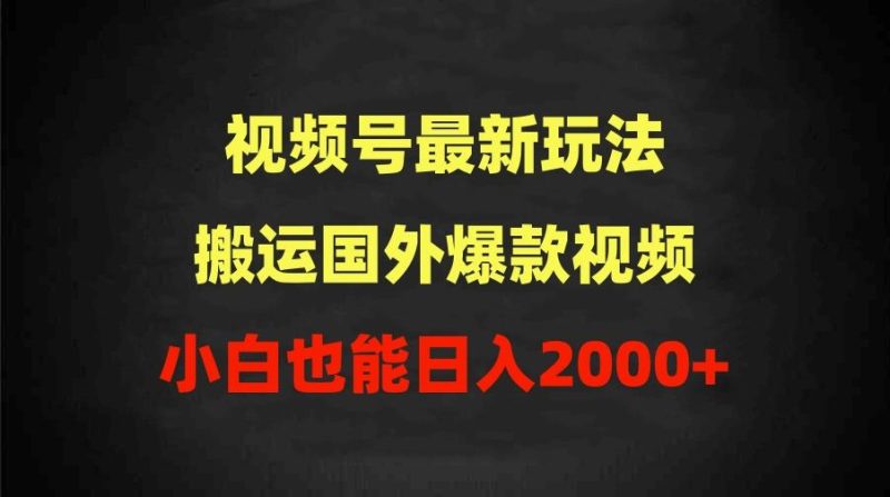 (9796期)2024视频号最新玩法，搬运国外爆款视频，100%过原创，小白也能日入2000+-一个公司创业项目 - 淘金吧
