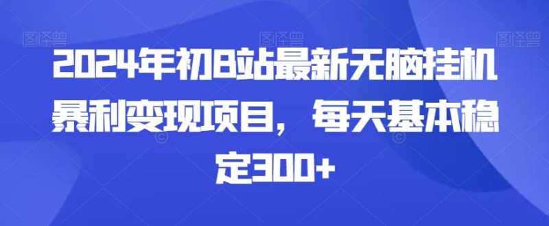 2024年初B站最新无脑挂机暴利变现项目,每天基本稳定300+-一个公司创业项目 - 淘金吧