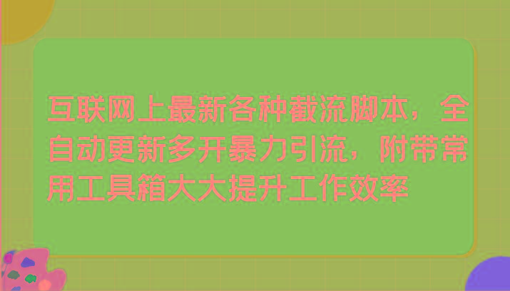 互联网上最新各种截流脚本，全自动更新多开暴力引流，附带常用工具箱大大提升工作效率-一个公司创业项目 - 淘金吧