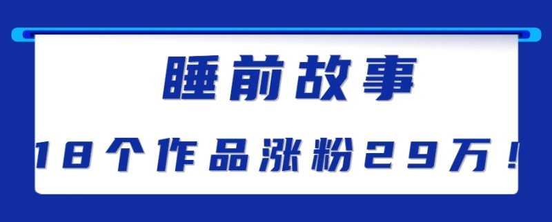 最新抖音快手蓝海助眠新玩法,睡前故事解说单条最高播放量破千万【教程+软件+素…-一个公司创业项目 - 淘金吧