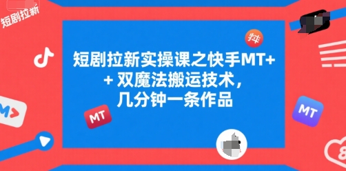 短剧拉新实操课之快手MT+双魔法搬运技术,几分钟一条作品-一个公司创业项目 - 淘金吧