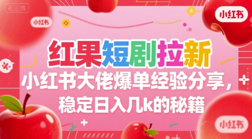 红果短剧拉新小红书大佬爆单经验分享，稳定日入几k的秘籍-一个公司创业项目 - 淘金吧