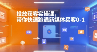 投放获客实操课,带你快速跑通新媒体买客0-1-一个公司创业项目 - 淘金吧