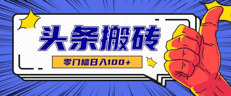 零成本零门槛头条热点搬运术，零门槛日入100+，工具+教程全部附上-一个公司创业项目 - 淘金吧