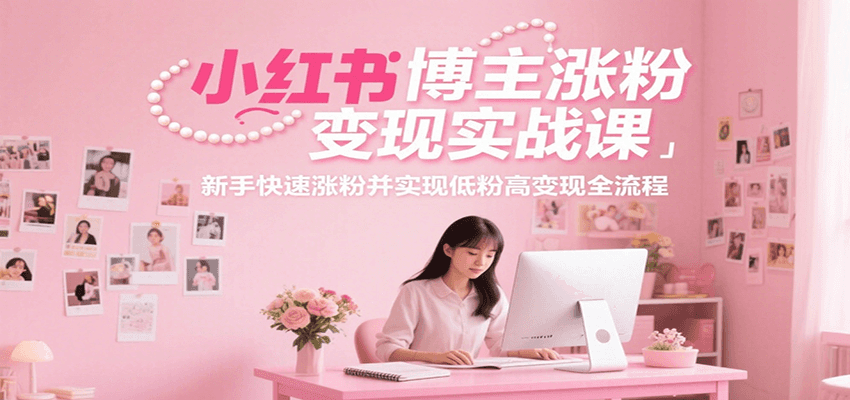 图片[1]-小红书博主涨粉变现实战课，新手快速涨粉并实现低粉高变现全流程-云创网