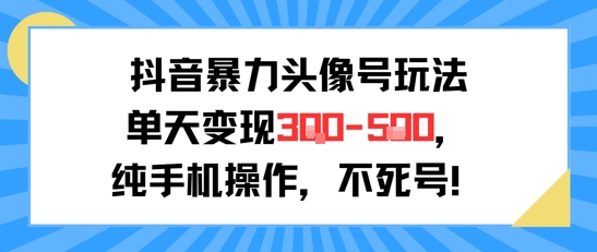 抖音暴力头像号玩法,单天变现3-5张纯手机操作,小白也能行-一个公司创业项目 - 淘金吧