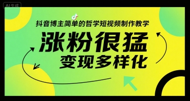 抖音博主简单的哲学短视频制作教学，涨粉很猛，变现多样化-一个公司创业项目 - 淘金吧