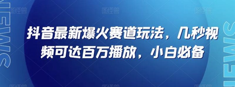 抖音最新爆火赛道玩法,几秒视频可达百万播放,小白必备(附素材)【揭秘】-一个公司创业项目 - 淘金吧