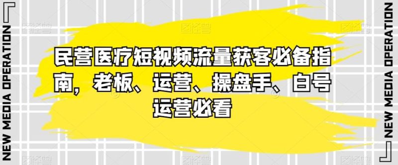 民营医疗短视频流量获客必备指南,老板、运营、操盘手、白号运营必看-一个公司创业项目 - 淘金吧
