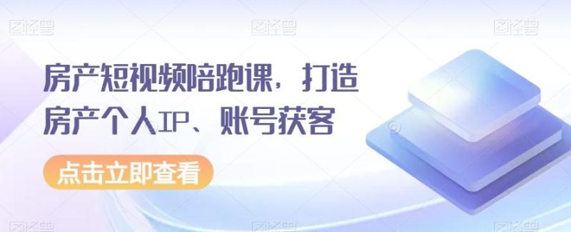 房产短视频陪跑课,打造房产个人IP、账号获客-一个公司创业项目 - 淘金吧