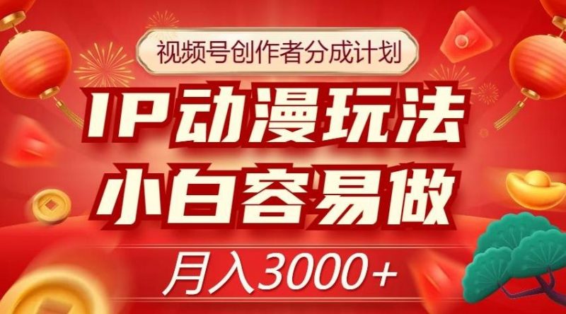 视频号创作者分成计划,IP动漫玩法,小白容易做,月入3000+【揭秘】-一个公司创业项目 - 淘金吧