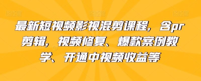 最新短视频影视混剪课程,含pr剪辑,视频修复、爆款案例教学、开通中视频收益等-一个公司创业项目 - 淘金吧