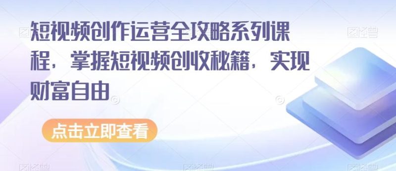 短视频创作运营全攻略系列课程,掌握短视频创收秘籍,实现财富自由-一个公司创业项目 - 淘金吧
