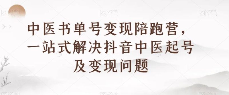 中医书单号变现陪跑营,一站式解决抖音中医起号及变现问题-一个公司创业项目 - 淘金吧