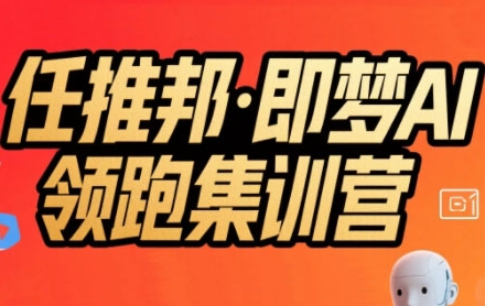 任推邦·即梦AI领跑集训营,低粉号冷启动,单条视频变现1.2W实操-一个公司创业项目 - 淘金吧