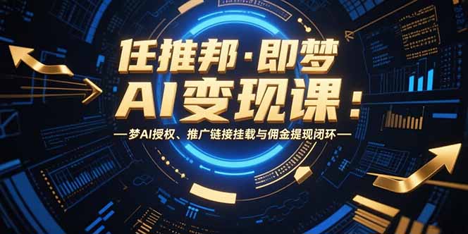任推邦·即梦AI变现课:梦AI授权、推广链接挂载与佣金提现闭环-一个公司创业项目 - 淘金吧