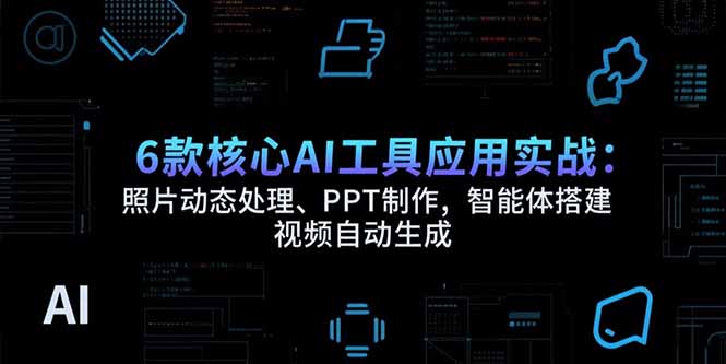 6款核心AI工具应用实战:照片动态处理、PPT制作,智能体搭建 视频自动生成-一个公司创业项目 - 淘金吧
