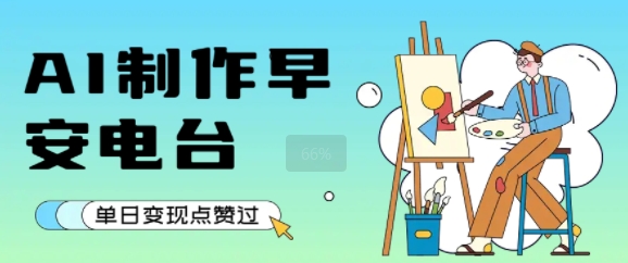用AI制作早安电台,单日变现1k+,条条点赞过W-一个公司创业项目 - 淘金吧