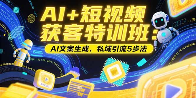 AI+短视频获客特训班：账号定位技巧，AI文案生成，私域引流5步法-一个公司创业项目 - 淘金吧