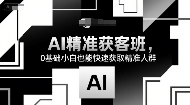 AI精准获客班，0基础小白也能快速获取精准人群-一个公司创业项目 - 淘金吧