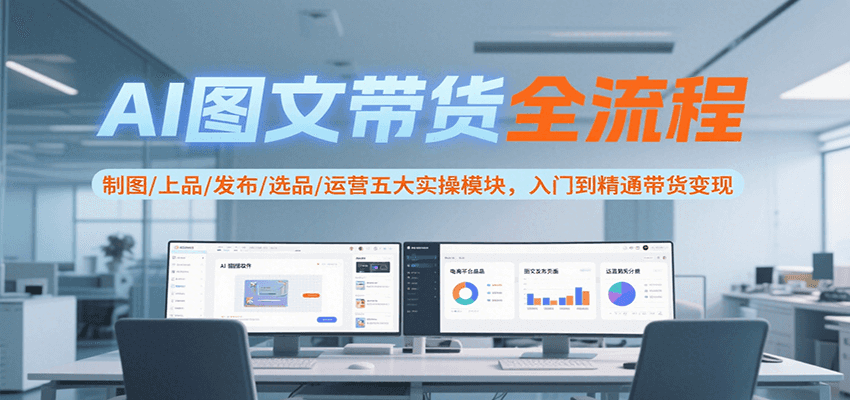 图片[1]-AI图文带货全流程，制图/上品/发布/选品/运营五大实操模块，入门到精通带货变现-云创网