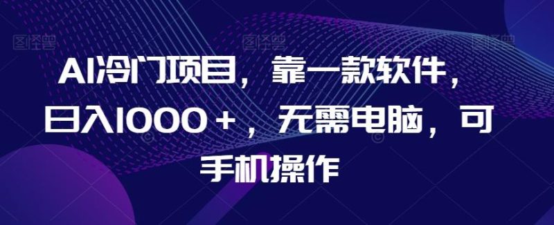 AI冷门项目,靠一款软件,日入1000+,无需电脑,可手机操作【揭秘】-一个公司创业项目 - 淘金吧