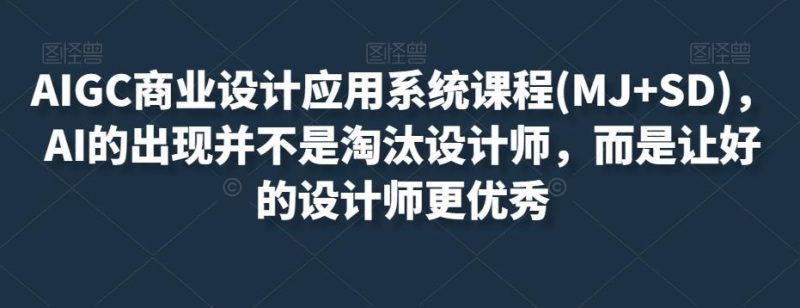 AIGC商业设计应用系统课程(MJ+SD),AI的出现并不是淘汰设计师,而是让好的设计师更优秀-一个公司创业项目 - 淘金吧