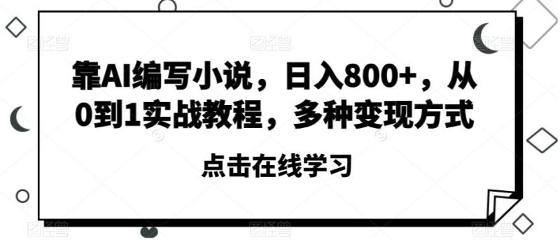 靠AI编写小说,日入800+,从0到1实战教程,多种变现方式【揭秘】-一个公司创业项目 - 淘金吧