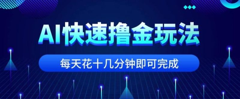 用AI快速撸金玩法,小白可操作,每日操作十几分钟即可完成【揭秘】-一个公司创业项目 - 淘金吧