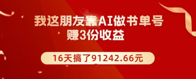 我这朋友靠AI做书单号,赚3份收益,16天搞了91242.66元?-一个公司创业项目 - 淘金吧