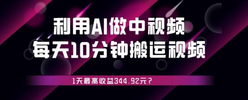 利用AI做中视频，每天10分钟搬运国外视频，1天最高收益344.92元？-一个公司创业项目 - 淘金吧